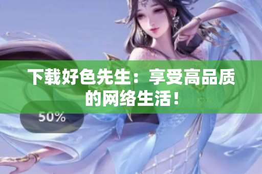 下载好色先生：享受高品质的网络生活！