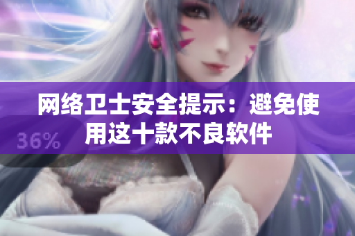 网络卫士安全提示：避免使用这十款不良软件
