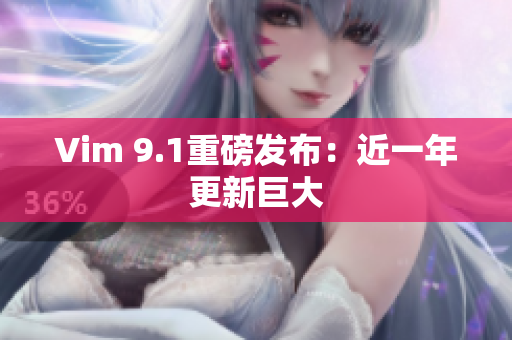 Vim 9.1重磅发布：近一年更新巨大
