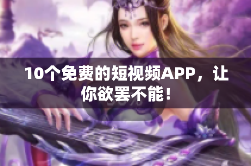 10个免费的短视频APP，让你欲罢不能！