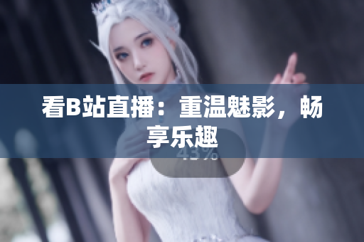看B站直播：重温魅影，畅享乐趣