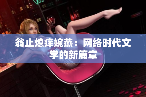 翁止熄痒婉燕：网络时代文学的新篇章