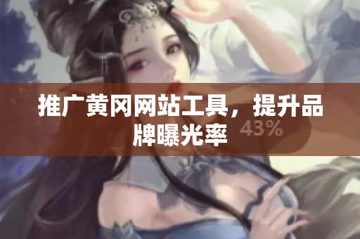 推广黄冈网站工具，提升品牌曝光率