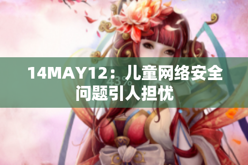 14MAY12：儿童网络安全问题引人担忧