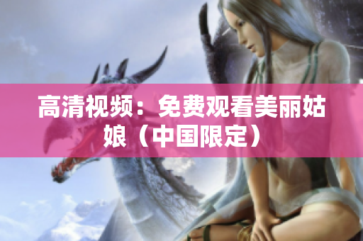 高清视频：免费观看美丽姑娘（中国限定）
