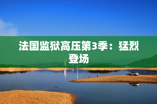 法国监狱高压第3季：猛烈登场