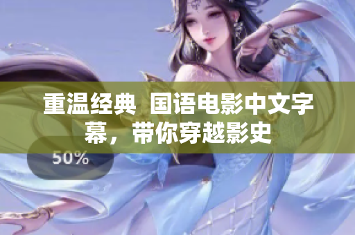 重温经典  国语电影中文字幕，带你穿越影史