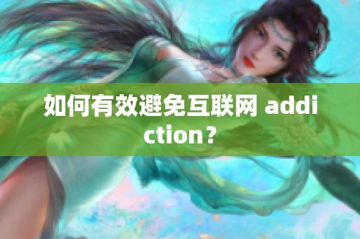 如何有效避免互联网 addiction？