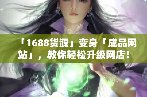 「1688货源」变身「成品网站」，教你轻松升级网店！