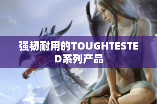 强韧耐用的TOUGHTESTED系列产品