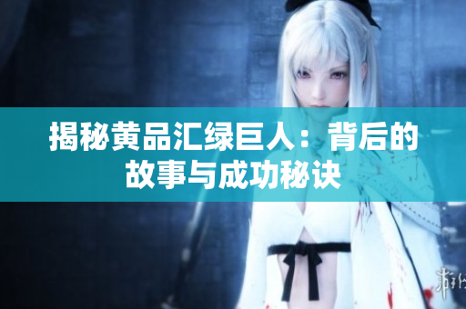 揭秘黄品汇绿巨人：背后的故事与成功秘诀