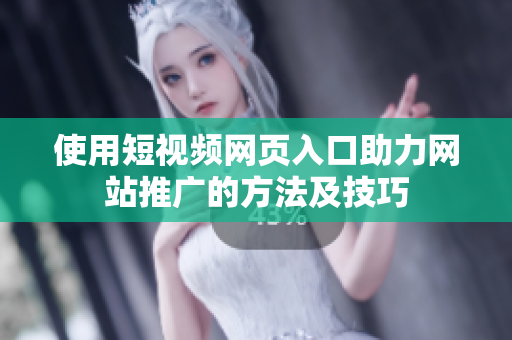 使用短视频网页入口助力网站推广的方法及技巧
