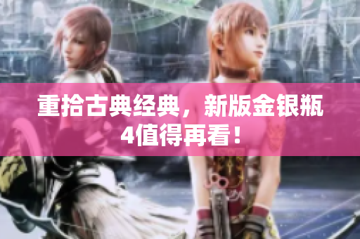 重拾古典经典，新版金银瓶4值得再看！