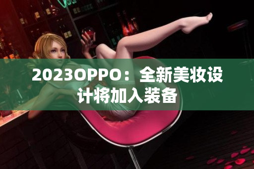 2023OPPO：全新美妆设计将加入装备