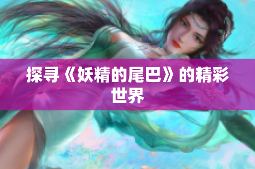 探寻《妖精的尾巴》的精彩世界