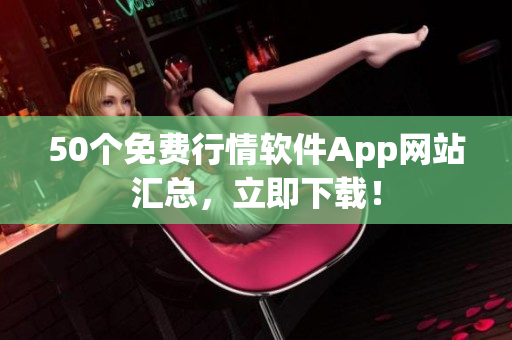 50个免费行情软件App网站汇总，立即下载！
