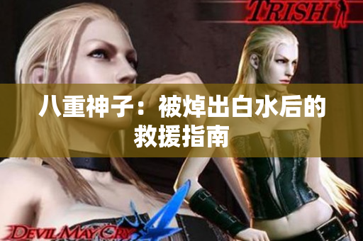 八重神子：被焯出白水后的救援指南