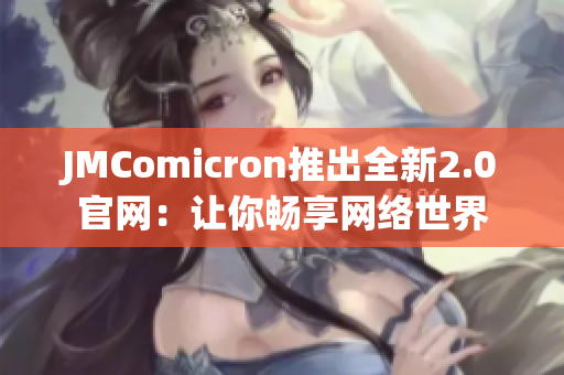 JMComicron推出全新2.0官网：让你畅享网络世界