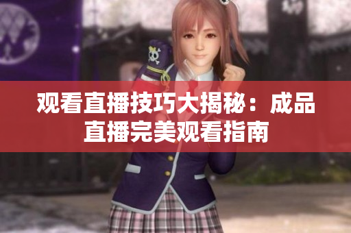 观看直播技巧大揭秘：成品直播完美观看指南