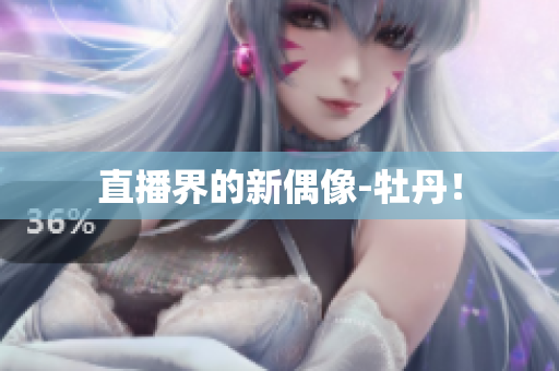 直播界的新偶像-牡丹！
