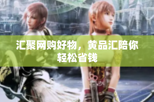 汇聚网购好物，黄品汇陪你轻松省钱