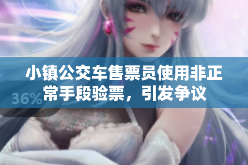 小镇公交车售票员使用非正常手段验票，引发争议