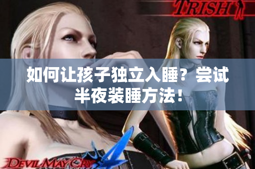 如何让孩子独立入睡？尝试半夜装睡方法！