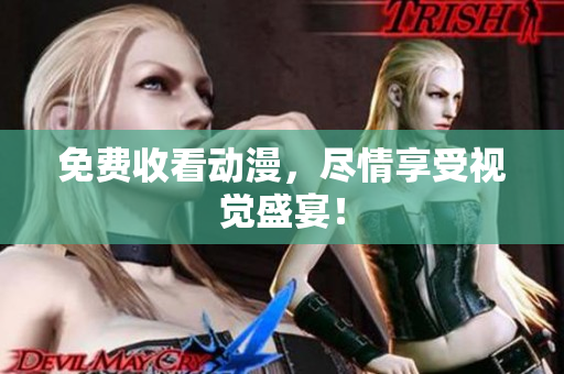 免费收看动漫，尽情享受视觉盛宴！
