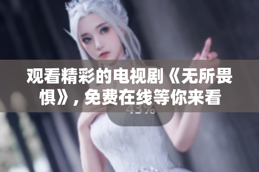 观看精彩的电视剧《无所畏惧》, 免费在线等你来看