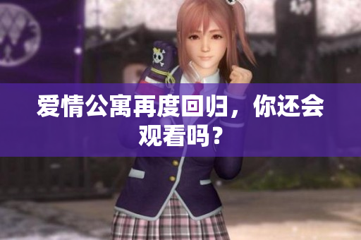 爱情公寓再度回归，你还会观看吗？