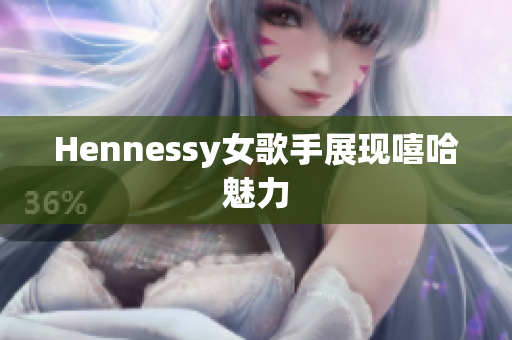 Hennessy女歌手展现嘻哈魅力