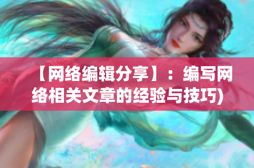 【网络编辑分享】：编写网络相关文章的经验与技巧)