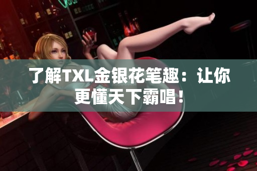 了解TXL金银花笔趣：让你更懂天下霸唱！
