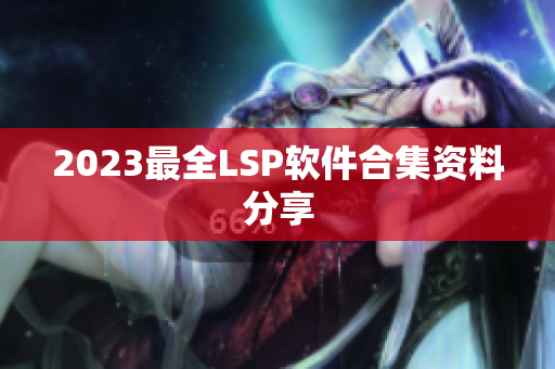 2023最全LSP软件合集资料分享