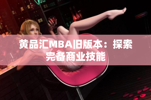 黄品汇MBA旧版本：探索完备商业技能