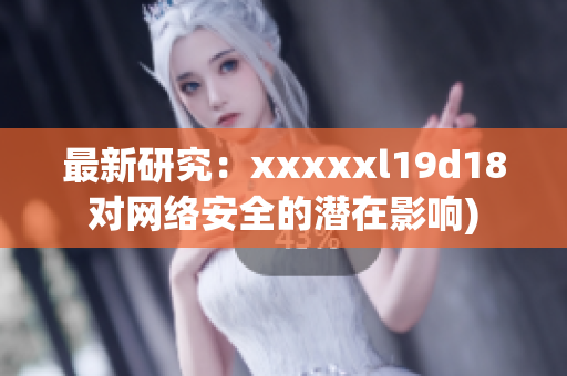 最新研究：xxxxxl19d18对网络安全的潜在影响)