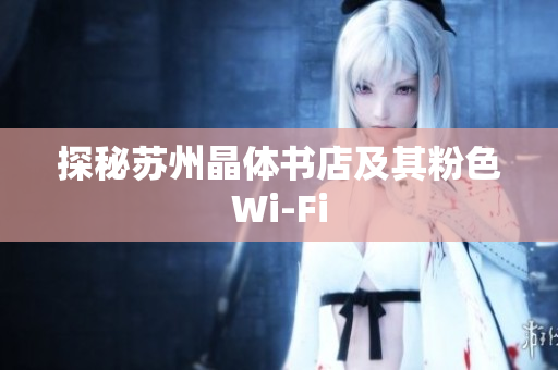 探秘苏州晶体书店及其粉色Wi-Fi