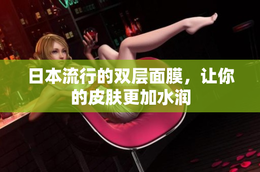 日本流行的双层面膜，让你的皮肤更加水润
