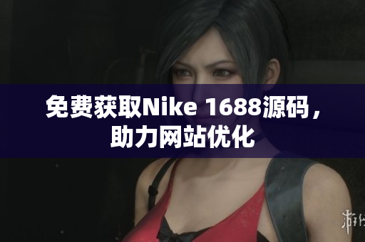 免费获取Nike 1688源码，助力网站优化