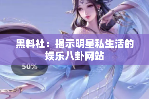 黑料社：揭示明星私生活的娱乐八卦网站