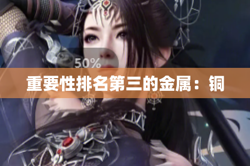 重要性排名第三的金属：铜