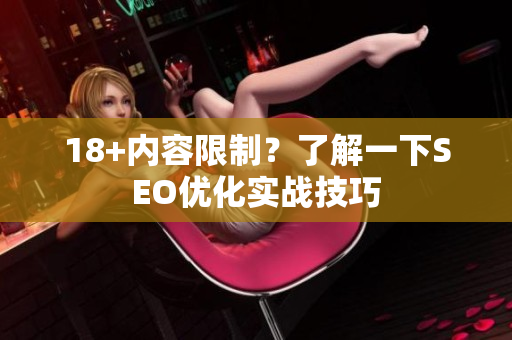 18+内容限制？了解一下SEO优化实战技巧