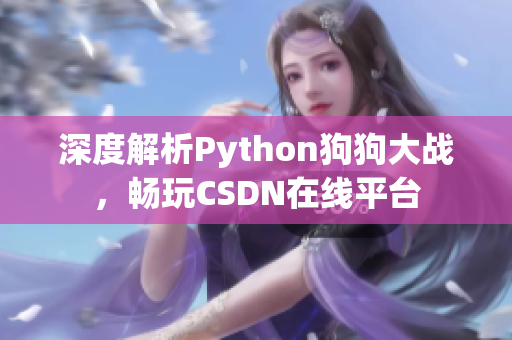 深度解析Python狗狗大战，畅玩CSDN在线平台