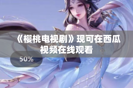 《樱桃电视剧》现可在西瓜视频在线观看