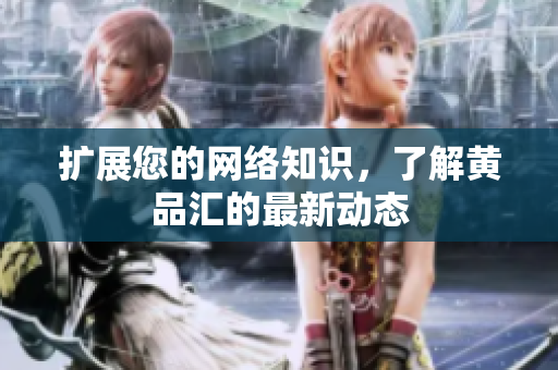 扩展您的网络知识，了解黄品汇的最新动态