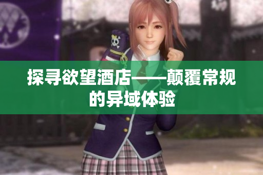 探寻欲望酒店——颠覆常规的异域体验