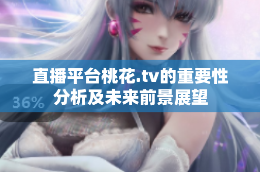 直播平台桃花.tv的重要性分析及未来前景展望