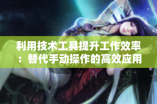 利用技术工具提升工作效率：替代手动操作的高效应用