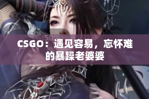 CSGO：遇见容易，忘怀难的暴躁老婆婆