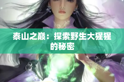 泰山之巅：探索野生大猩猩的秘密